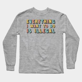 Everything I Want To Do Is Illegal Long Sleeve T-Shirt